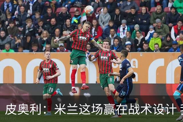 皮奥利：米兰这场赢在战术设计 我们统治比赛70分钟